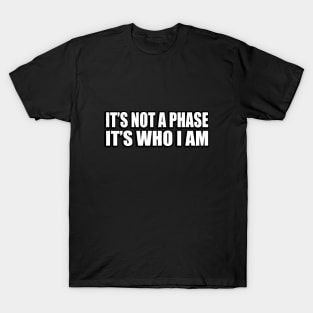 It’s not a phase, it’s who I am T-Shirt